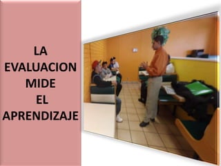 LA
EVALUACION
MIDE
EL
APRENDIZAJE

 