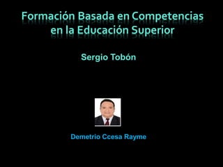 Formación Basada en Competencias
en la Educación Superior
Sergio Tobón
Demetrio Ccesa Rayme
 