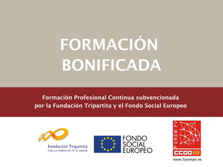 FORMACIÓN
        BONIFICADA
  Formación Profesional Continua subvencionada
por la Fundación Tripartita y el Fondo Social Europeo




                                                www.forempv.es
 