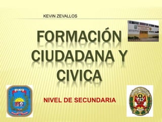 FORMACIÓN
CIUDADANA Y
CIVICA
NIVEL DE SECUNDARIA
KEVIN ZEVALLOS
 