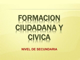 FORMACION
CIUDADANA Y
CIVICA
NIVEL DE SECUNDARIA
 