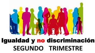SEGUNDO TRIMESTRE
Igualdad y no discriminación
 