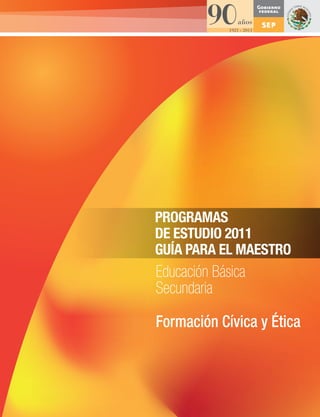 PROGRAMAS
DE ESTUDIO 2011
GUÍA PARA EL MAESTRO
Educación Básica
Secundaria

Formación Cívica y Ética
 