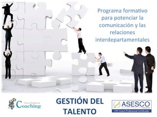 Programa	
  forma)vo	
  
para	
  potenciar	
  la	
  
comunicación	
  y	
  las	
  
relaciones	
  
interdepartamentales	
  
GESTIÓN	
  DEL	
  
TALENTO	
  
 