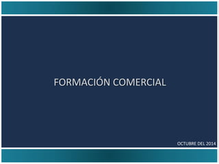 FORMACIÓN COMERCIAL
OCTUBRE DEL 2014
 