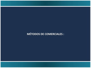 MÉTODOS DE COMERCIALES :
 