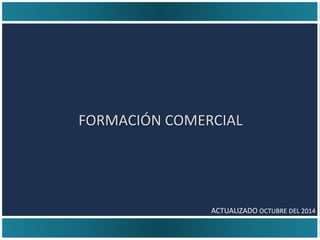 FORMACIÓN COMERCIAL
ACTUALIZADO OCTUBRE DEL 2014
 