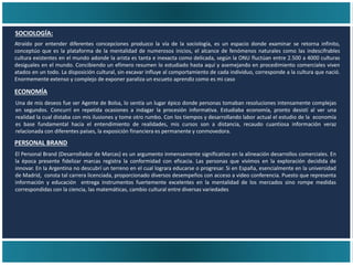 PERSONAL BRAND
ECONOMÍA
SOCIOLOGÍA:
Atraído por entender diferentes concepciones produzco la vía de la sociología, es un espacio donde examinar se retorna infinito,
conceptúo que es la plataforma de la mentalidad de numerosos inicios, el alcance de fenómenos naturales como las indescifrables
cultura existentes en el mundo adonde la arista es tanta e inexacta como delicada, según la ONU fluctúan entre 2.500 a 4000 culturas
desiguales en el mundo. Concibiendo un efímero resumen lo estudiado hasta aquí y asemejando en procedimiento comerciales viven
atados en un todo. La disposición cultural, sin excavar influye al comportamiento de cada individuo, corresponde a la cultura que nació.
Enormemente extenso y complejo de exponer paraliza un escueto aprendiz como es mi caso
Una de mis deseos fue ser Agente de Bolsa, lo sentía un lugar épico donde personas tomaban resoluciones intensamente complejas
en segundos. Concurrí en repetida ocasiones a indagar la procesión informativa. Estudiaba economía, pronto desistí al ver una
realidad la cual distaba con mis ilusiones y tome otro rumbo. Con los tiempos y desarrollando labor actual el estudio de la economía
es base fundamental hacia el entendimiento de realidades, mis cursos son a distancia, recaudo cuantiosa información veraz
relacionada con diferentes países, la exposición financiera es permanente y conmovedora.
El Personal Brand (Desarrollador de Marcas) es un argumento inmensamente significativo en la alineación desarrollos comerciales. En
la época presente fidelizar marcas registra la conformidad con eficacia. Las personas que vivimos en la exploración decidida de
innovar. En la Argentina no descubrí un terreno en el cual lograra educarse o progresar. Si en España, esencialmente en la universidad
de Madrid, consta tal carrera licenciada, proporcionado diversos desempeños con acceso a video conferencia. Puesto que representa
información y educación entrega instrumentos fuertemente excelentes en la mentalidad de los mercados sino rompe medidas
correspondidas con la ciencia, las matemáticas, cambio cultural entre diversas variedades
 