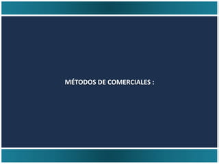 MÉTODOS DE COMERCIALES :
 
