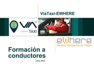 ViaTaxi-EWHERE




Formación a
conductores
        Lima, 2013
 