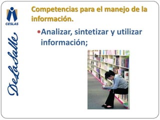 Competencias para el manejo de la información.El conocimiento y manejo de distintas lógicas de construcción del conocimiento en diversas disciplinas y en los distintos ámbitos culturales.
