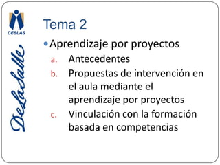 Tema 2Aprendizaje por proyectosAntecedentesPropuestas de intervención en el aula mediante el aprendizaje por proyectosVinculación con la formación basada en competencias