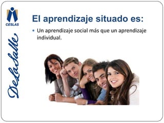 El aprendizaje situado es:Un aprendizaje social más que un aprendizaje individual.