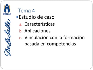 Tema 4Estudio de casoCaracterísticasAplicacionesVinculación con la formación basada en competencias