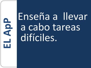 Enseña a  llevar a cabo tareas difíciles.EL ApP