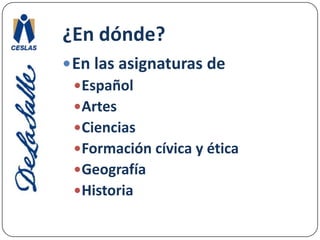 ¿En dónde?En las asignaturas deEspañolArtesCienciasFormación cívica y éticaGeografíaHistoria