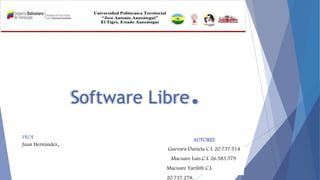 Software Libre.
AUTORES
Guevara Daniela C.I: 20.737.514
Macuare Luis C.I: 26.383.579.
Macuare Yarilith C.I:
20.737.278..
PROF.
Juan Hernández.
 