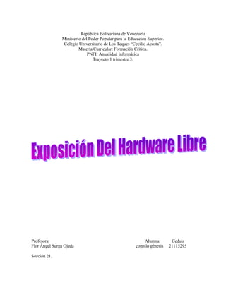 República Bolivariana de Venezuela
Ministerio del Poder Popular para la Educación Superior.
Colegio Universitario de Los Teques “Cecilio Acosta”.
Materia Curricular: Formación Crítica.
PNFI: Anualidad Informática
Trayecto 1 trimestre 3.

Profesora:
Flor Ángel Surga Ojeda
Sección 21.

Alumna:
cogollo génesis

Cedula
21115295

 