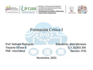 Formación Crítica I
Prof: Nathalie Rodriguez Estudiante: Jhon Meneses
Trayecto II Fase II C.I: 30.933.306
PNF: Informática Sección: IF03
Noviembre, 2023
 