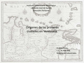 Instituto Universitario Tecnológico
«Antonio José de Sucre»
Extensión Porlamar
Orígenes de las primeras
ciudades en Venezuela.
 