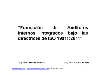 “Formación de Auditores
Internos integrados bajo las
directrices de ISO 19011:2011”
16 y 17 de octubre de 2023
Ing. Emma Morado Martínez
emorado@nsf.org / emoradomartinez@gmail.com / Tel. 55 3044 2453
 