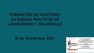 FORMACIÓN DE AUDITORES
EN BUENAS PRÁCTICAS DE
LABORATORIO Y DESARROLLO
18 de Noviembre 2021.
 