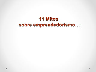 11 Mitos
sobre emprendedorismo…

 