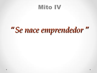 Mito IV

“Se nace emprendedor ”

 