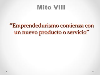 Mito VIII
“Emprendedurismo comienza con
un nuevo producto o servicio”

 