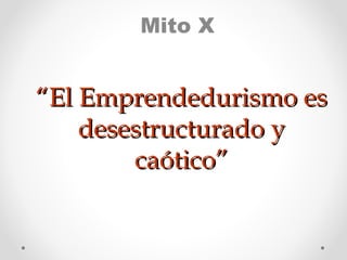 Mito X

“El Emprendedurismo es
desestructurado y
caótico”

 