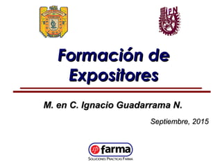 Formación deFormación de
ExpositoresExpositores
M. en C. Ignacio Guadarrama N.M. en C. Ignacio Guadarrama N.
Septiembre, 2015Septiembre, 2015
 