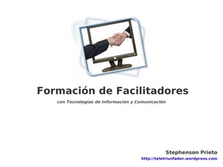 Formación de Facilitadores
            con Tecnologías de Información y Comunicación




     Formación de Facilitadores
 ...