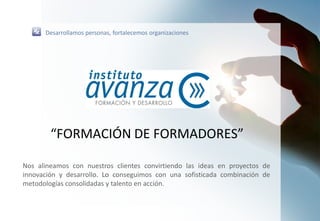 “FORMACIÓN DE FORMADORES”
Nos alineamos con nuestros clientes convirtiendo las ideas en proyectos de
innovación y desarrollo. Lo conseguimos con una sofisticada combinación de
metodologías consolidadas y talento en acción.
Desarrollamos personas, fortalecemos organizaciones
