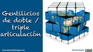 Gentilicios
de doble /
triple
articulación
www.apuntesdelengua.com Pep Hernández
 
