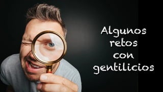 Algunos
retos
con
gentilicios
 
