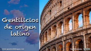 Gentilicios
de origen
latino
www.apuntesdelengua.com Pep Hernández
 