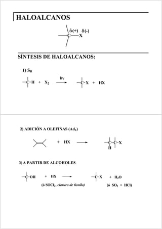 HALOALCANOS
                               δ (+) δ (-)
                              C     X



SÍNTESIS DE HALOALCANOS:

 1) SR
                          ν
                         hν
   C H + X2                          C X + HX




2) ADICIÓN A OLEFINAS (AdE)


                     +    HX                       C C X
                                                   H


3) A PARTIR DE ALCOHOLES


  C OH      +   HX                           C X    + H2O

          (ó SOCl2, cloruro de tionilo)            (ó SO2 + HCl)
 