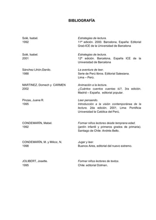 BIBLIOGRAFÍA
Solé, Isabel. Estrategias de lectura.
1992 11ª edición. 2000. Barcelona, España: Editorial
Graó-ICE de la Uni...
