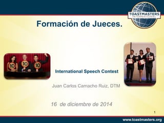 Formación de Jueces.
International Speech Contest
Juan Carlos Camacho Ruiz, DTM
16 de diciembre de 2014
1
 