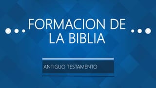 FORMACION DE
LA BIBLIA
ANTIGUO TESTAMENTO
 