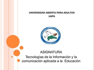 UNIVERSIDAD ABIERTA PARA ADULTOS
UAPA
ASIGNATURA
Tecnologías de la Información y la
comunicación aplicada a la Educación
 