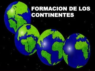 FORMACION DE LOS
CONTINENTES
.
 