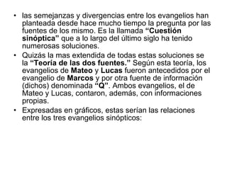 <ul><li>las semejanzas y divergencias entre los evangelios han planteada desde hace mucho tiempo la pregunta por las fuent...
