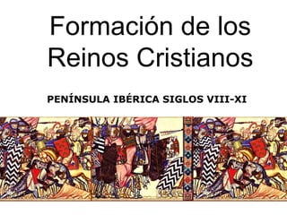 Formación de los
Reinos Cristianos
PENÍNSULA IBÉRICA SIGLOS VIII-XI
 