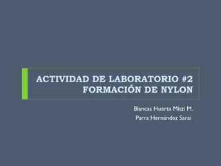 ACTIVIDAD DE LABORATORIO #2
FORMACIÓN DE NYLON
Blancas Huerta Mitzi M.
Parra Hernández Sarai
 