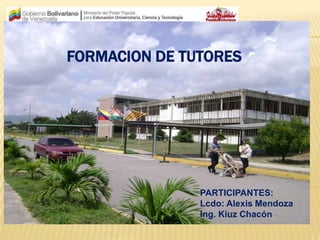 FORMACION DE TUTORES
PARTICIPANTES:
Lcdo: Alexis Mendoza
Ing. Kiuz Chacón
 