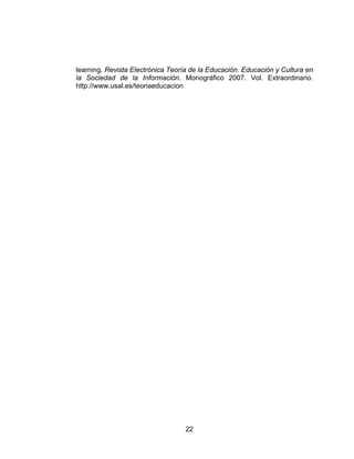 learning. Revista Electrónica Teoría de la Educación. Educación y Cultura en
la Sociedad de la Información. Monográfico 2007. Vol. Extraordinario.
http://www.usal.es/teoriaeducacion




                                   22
 