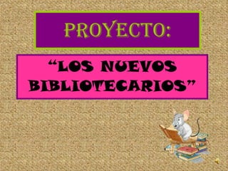 Proyecto: “ LOS NUEVOS BIBLIOTECARIOS” 