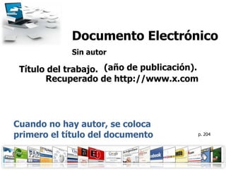 Documento Electrónico
             Sin autor

 Título del trabajo. (año de publicación).
       Recuperado de http://www.x.com




Cuando no hay autor, se coloca
primero el título del documento          p. 204
 