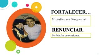 FORTALECER…
Mi confianza en Dios, y en mi.
10
RENUNCIAR…
Ser bipolar en ocasiones.
 